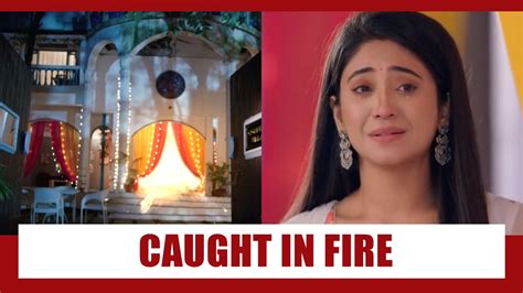 Yeh Rishta Kya Kehlata Hai Spoiler Alert Naira To Get Caught In FIRE