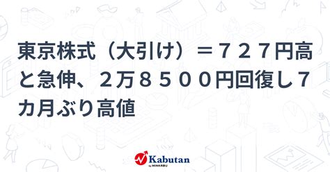 東京株式（大引け）＝727円高と急伸、2万8500円回復し7カ月ぶり高値 市況 株探ニュース