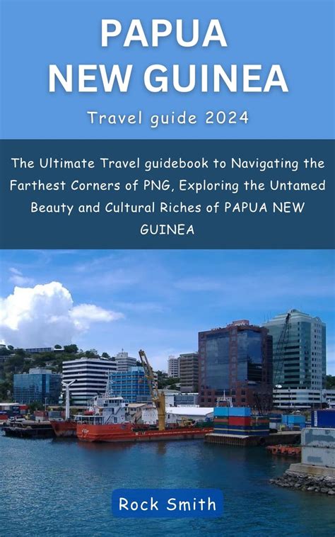 Buy Papua New Guinea Travel Guide 2024 The Ultimate Travel Guidebook To Navigating The Farthest