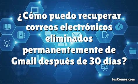 Cómo puedo recuperar correos electrónicos eliminados permanentemente