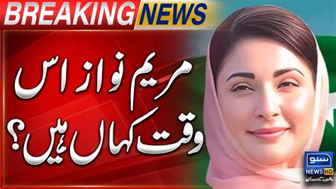 Maryam Nawaz Iss Waqat Kahan Breaking News Suno News Hd Youtube