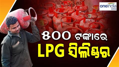 ଖୁସି ଖବର 500 ଟଙ୍କାରେ ମିଳିବ Lpg ସିଲିଣ୍ଡର Good News Lpg Cylinders