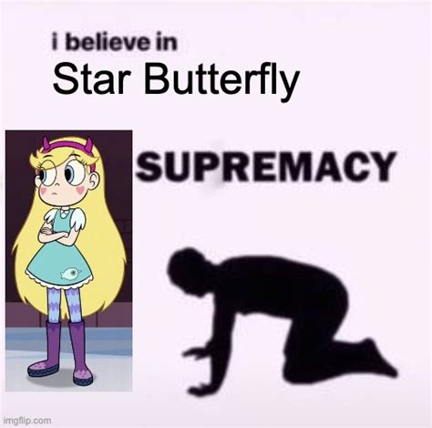 I Believe In Star Butterfly Supremacy Imgflip