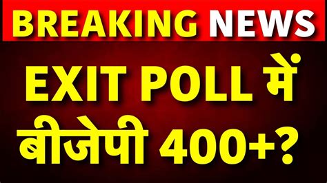 Exit Poll 2024 Live एग्जिट पोल में Bjp 400 Pm Modi Indi Alliance Loksabha Result 2024