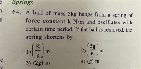 E Springs 64 A Ball Of Mass 5kg Hangs From A Spring Of Force Constant