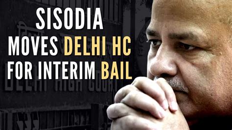 Manish Sisodia Moves Delhi HC For Interim Bail