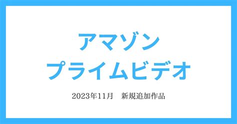 【アマゾンプライムビデオ】2023年11月 追加作品