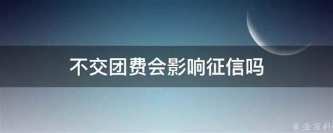 不交团费会影响征信吗 业百科