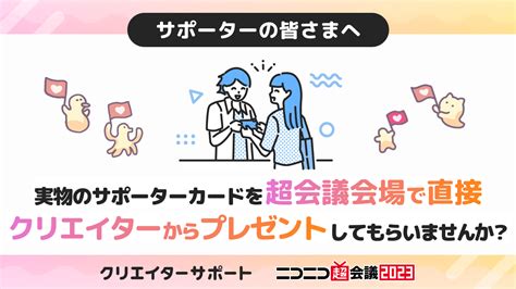 【サポーターの皆様へ】ニコニコ超会議2023の会場で直接クリエイターから実物のサポーターカードをプレゼントしてもらいませんか？【クリエイターサポート】｜ニコニコインフォ