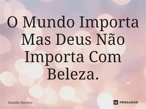 O Mundo Importa Mas ⁠deus Não Importa Kamilla Moreira Pensador