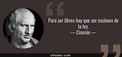 Cicerón Para ser libres hay que ser esclavos de la ley