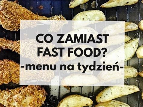 Przepis Na Co Zamiast Fast Food Menu Na Tydzie Niedzielny Kucharz