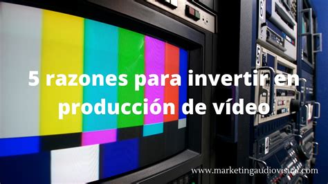 5 razones para invertir en producción de vídeo Marketing audiovisual