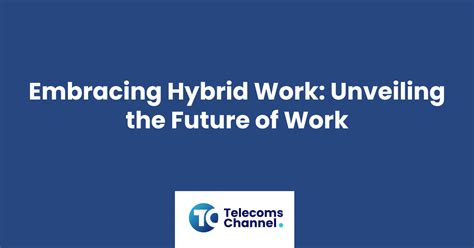 Embracing Hybrid Work Unveiling The Future Of Work