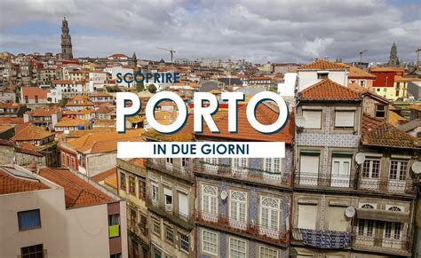 Visitare Porto In Giorni Itinerario E Cosa Vedere In Citt