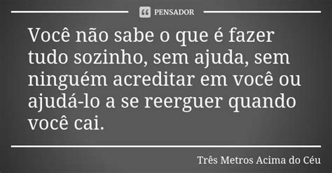 Você Não Sabe O Que é Fazer Tudo Três Metros Acima Do Céu Pensador