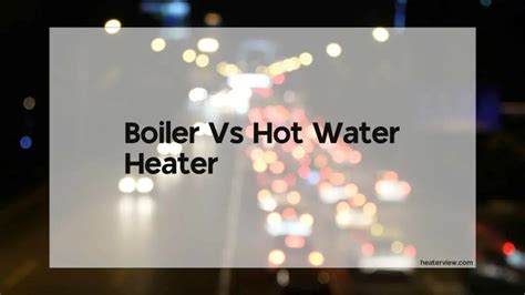 Boiler Vs Hot Water Heater Heaterview