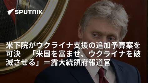 米下院がウクライナ支援の追加予算案を可決 「米国を富ませ、ウクライナを破滅させる」＝露大統領府報道官 2024年4月21日 Sputnik 日本