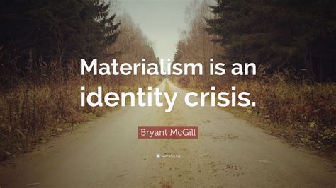 Bryant Mcgill Quote Materialism Is An Identity Crisis” 10