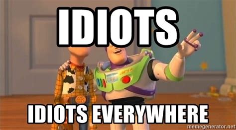 Idiots Idiots Everywhere Consequences Toy Story Meme Generator