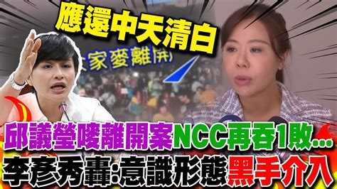 邱議瑩嘜離開案ncc再吞1敗李彥秀批黑手介入應還中天清白｜國情報告協商3小時無果再轟綠戰狼式攻擊毫無誠意