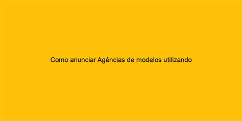 Como Anunciar Ag Ncias De Modelos Utilizando Marketing Digital