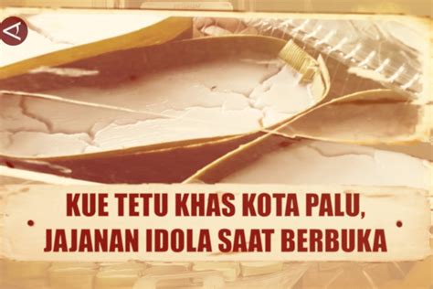 Kue Tetu Khas Kota Palu Jajanan Idola Saat Berbuka Antara News