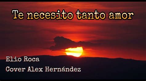 Te necesito tanto amor Elio Roca Cover Alex Hernández YouTube