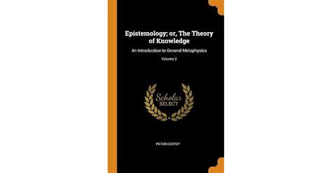 Epistemology Or The Theory Of Knowledge An Introduction To General