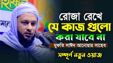 রোজা রেখে যে কাজ গুলো করা যাবে না মুফতি সাঈদ আনোয়ার সাহেব কচুয়া