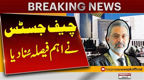 CJP Qazi Faez Isa Announces Important Verdict Breaking News Express