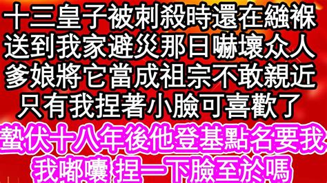 十三皇子被刺殺時還在繈褓，被送到我家避災那日嚇壞全家，爹娘將它當成祖宗不敢親近，只有我捏著小臉可喜歡了，蟄伏十八年後他登基點名要我，我嘟囔 捏