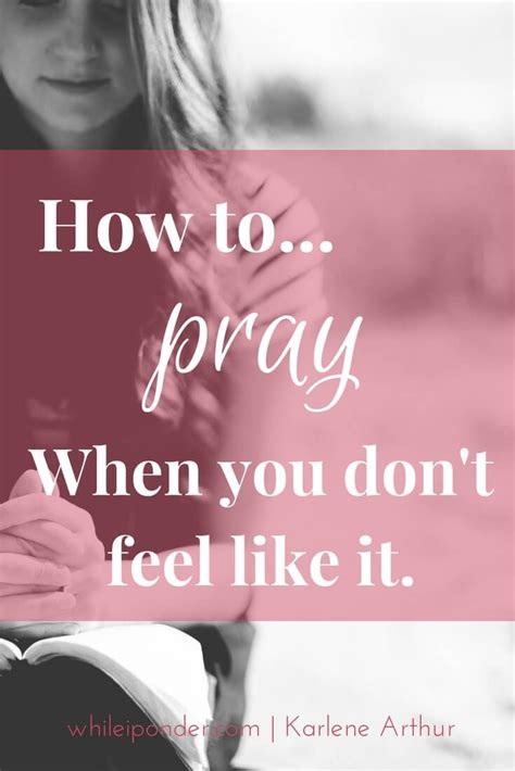 How To Pray When You Don T Feel Like It While I Ponder In