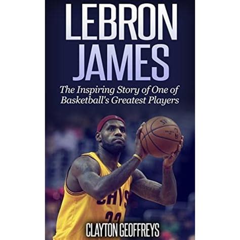 LeBron James: The Inspiring Story of One of Basketball’s Greatest ...