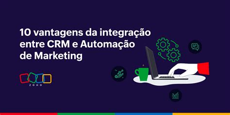 Crm E Automação De Marketing 10 Vantagens Dessa Integração