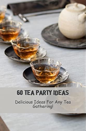 60 Tea Party Ideas: Delicious Ideas For Any Tea Gathering by Clint Linnell | Goodreads