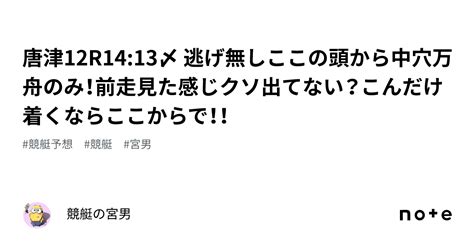 唐津12r1413〆 逃げ無しここの頭から中穴万舟のみ！前走見た感じクソ出てない？こんだけ着くならここからで！！｜競艇の宮男