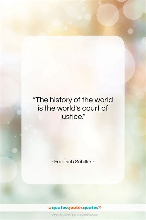 Get the whole Friedrich Schiller quote: "The history of the world is ...