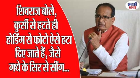 शिवराज बोले कुर्सी से हटते ही होर्डिंग से फोटो ऐसे हटा दिए जाते हैं जैसे गधे के सिर से सींग