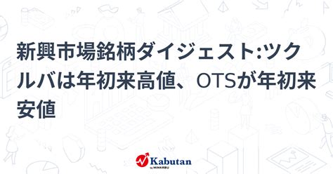 新興市場銘柄ダイジェストツクルバは年初来高値、otsが年初来安値 個別株 株探ニュース