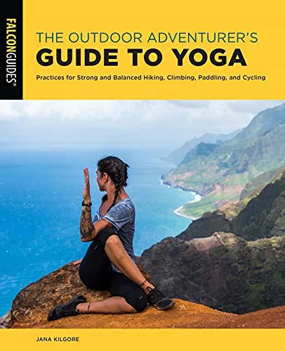 The Outdoor Adventurers Guide To Yoga Practices For Strong And