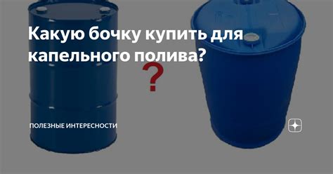 Какую бочку купить для капельного полива? | Полезные Интересности | Дзен