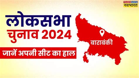 बाराबंकी सीट उत्तर प्रदेश लोकसभा चुनाव 2024 मतदान की तारीख मुख्य