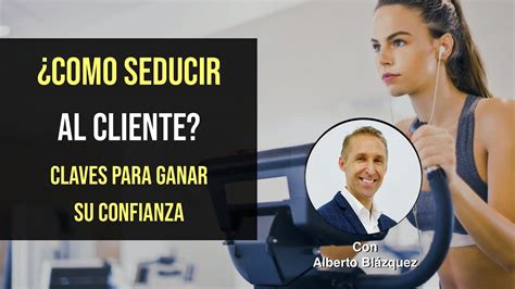 C Mo Seducir Al Cliente Claves Para Ganar Su Confianza Con Alberto