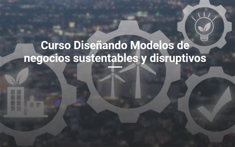 Curso Diseñando Modelos de negocios sustentables y disruptivos N5291