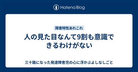 人の見た目なんて9割も意識できるわけがない 三十路になった発達障害児の心に浮かぶよしなしごと