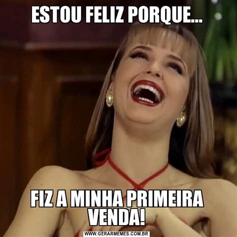 ESTOU FELIZ PORQUE FIZ A MINHA PRIMEIRA VENDA Gerador De Memes Online