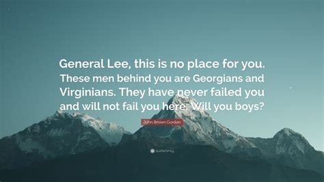 John Brown Gordon Quote “general Lee This Is No Place For You These Men Behind You Are