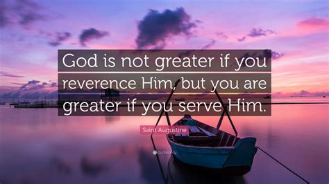 Saint Augustine Quote God Is Not Greater If You Reverence Him But