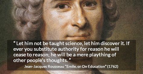 “Let him not be taught science, let him discover it. If ever you ...